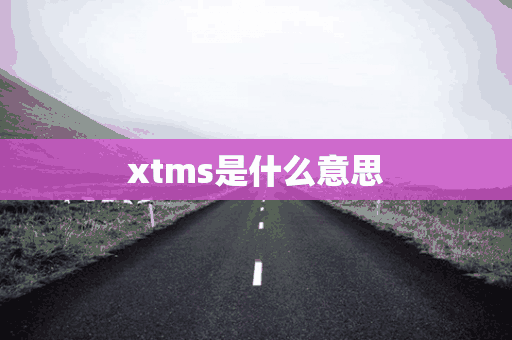 xtms是什么意思(xmsl是什么)